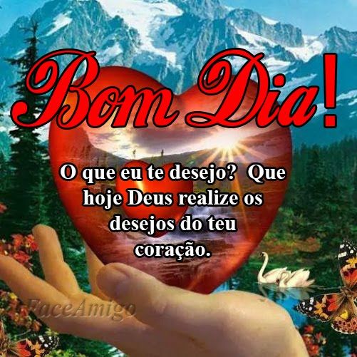 Bom dia, desejo que Deus realize os desejos do seu coração